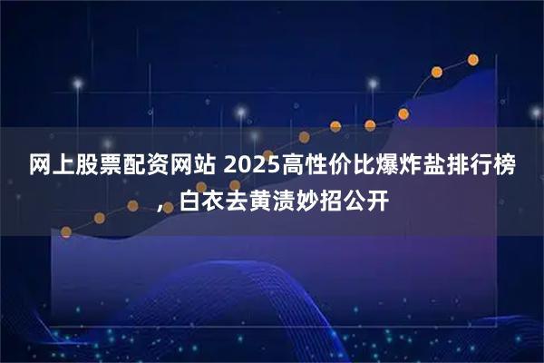 网上股票配资网站 2025高性价比爆炸盐排行榜，白衣去黄渍妙招公开
